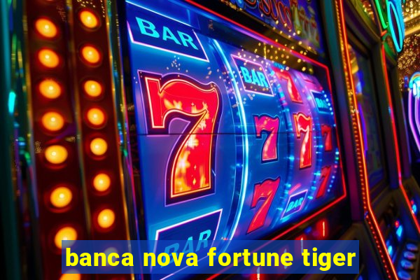 banca nova fortune tiger